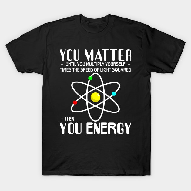 You Matter You Energy Funny Science Physics Lovers T-Shirt by Sowrav